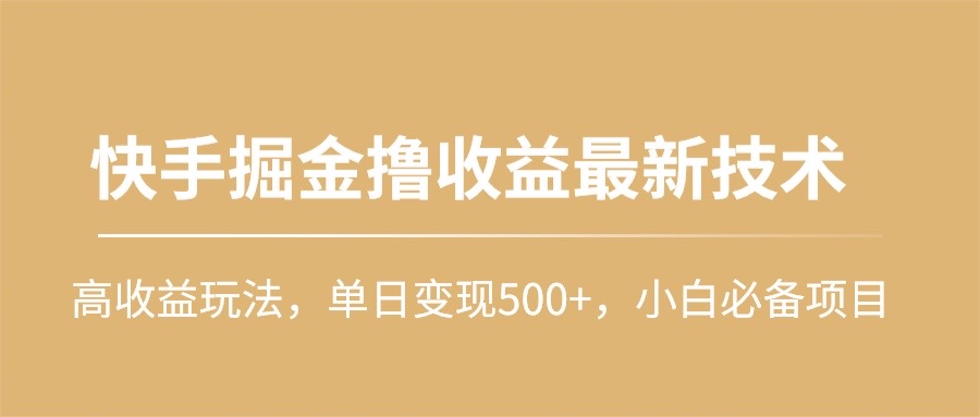 快手掘金撸收益最新技术，高收益玩法，单日变现500+，小白必备项目-创业信息网
