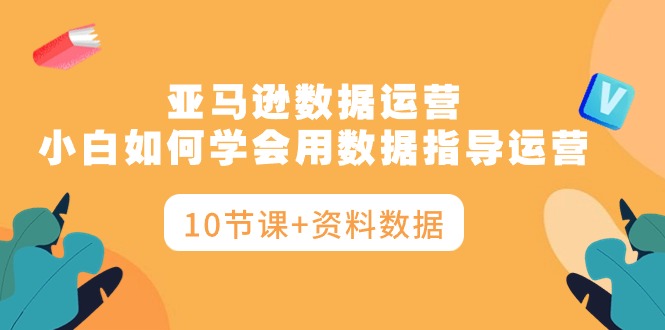 亚马逊数据运营,小白如何学会用数据指导运营-创业信息网