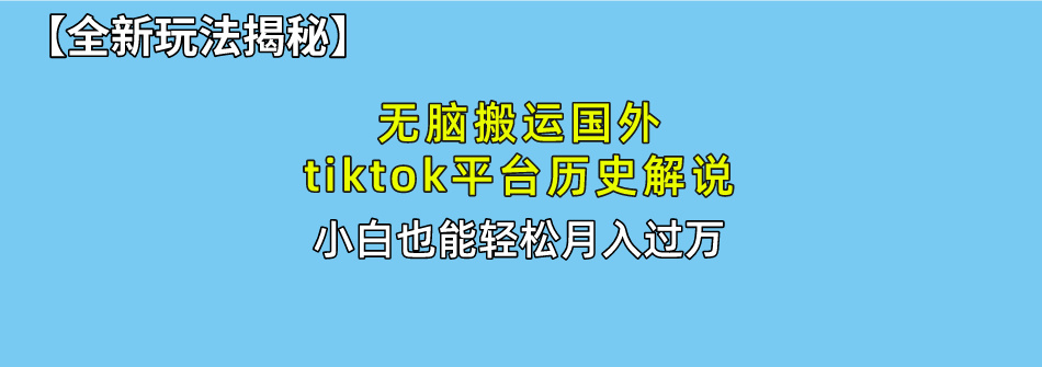 无脑搬运国外tiktok历史解说 无需剪辑，简单操作，轻松实现月入过万-创业信息网
