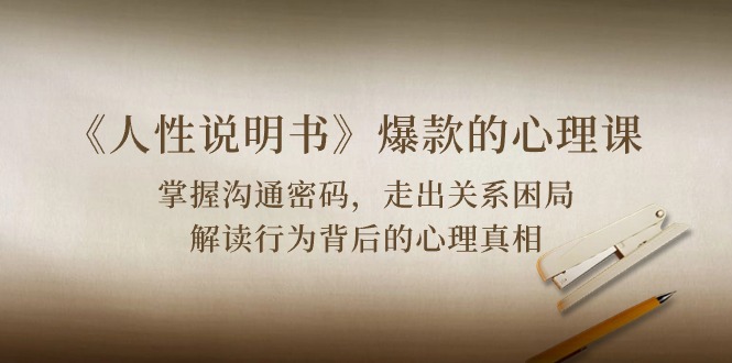 《人性 说明书》爆款的心理课:沟通密码/关系困局/解读行为背后心理真相-创业信息网
