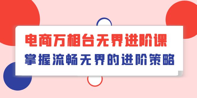 电商 万相台无界进阶课，掌握流畅无界的进阶策略-创业信息网