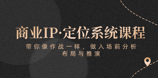 商业IP·定位系统课程:带你像 作战一样,做入场 前分析,布局与推演-创业信息网