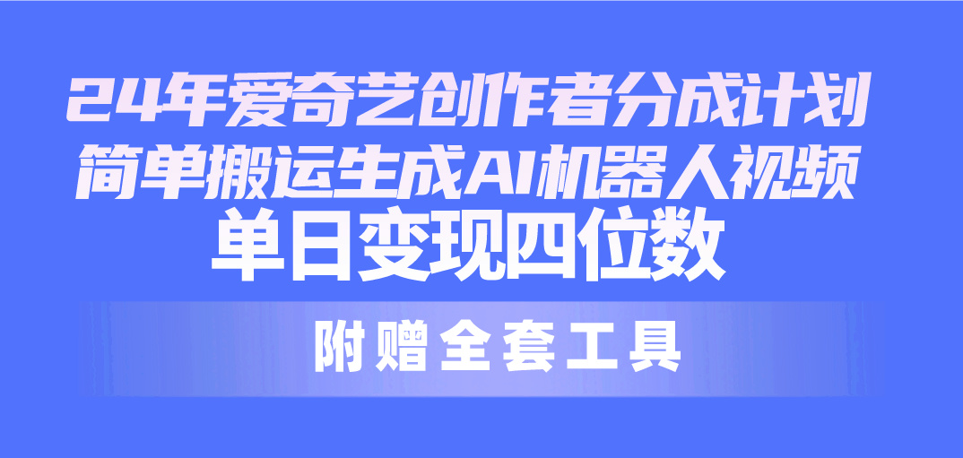 24最新爱奇艺创作者分成计划，简单搬运生成AI机器人视频，单日变现四位数-创业信息网