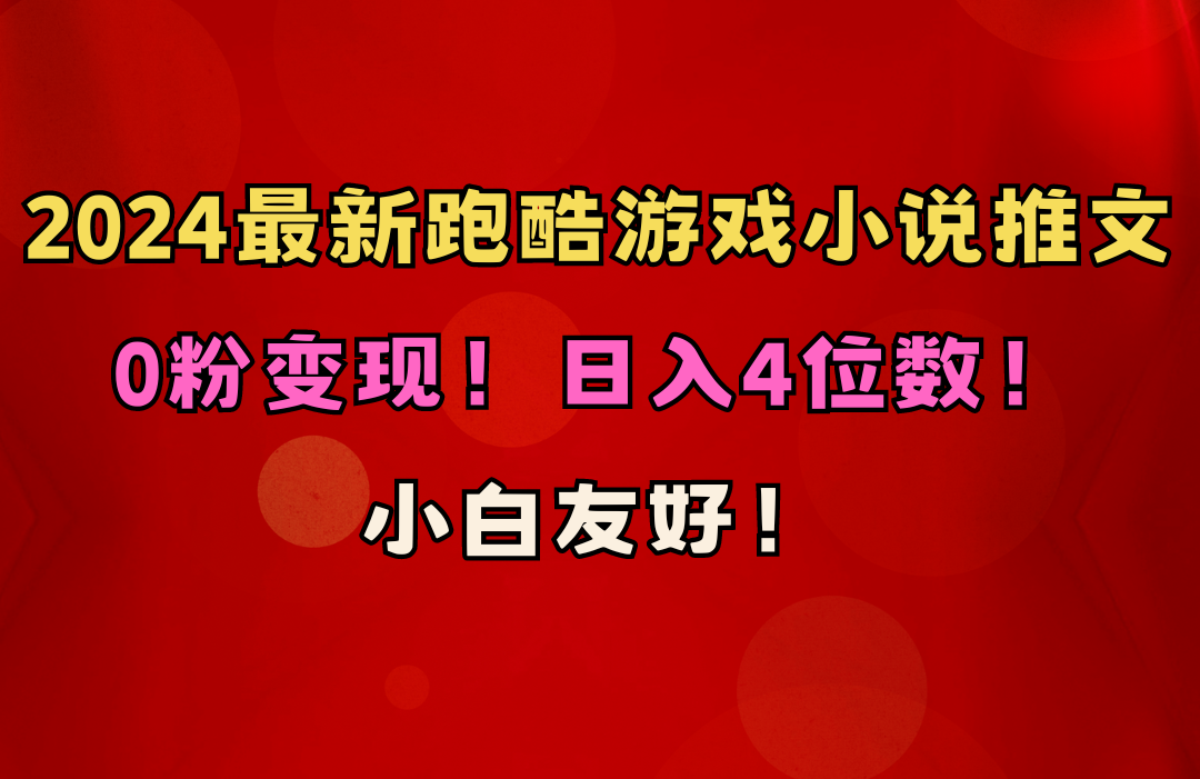 小白友好!0粉变现!日入4位数!跑酷游戏小说推文项目-创业信息网