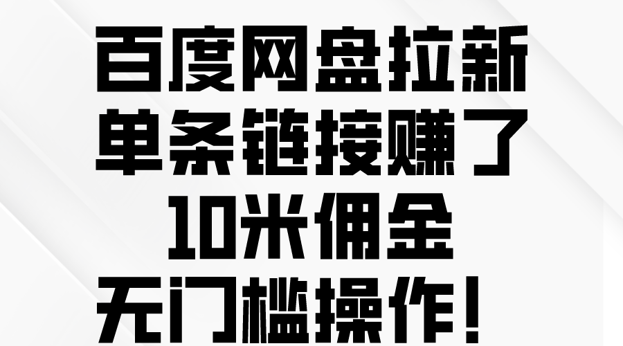 百度网盘拉新，单条链接赚了10米佣金，无门槛操作！-创业信息网
