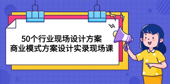 50个行业 现场设计方案,商业模式方案设计实录现场课-创业信息网