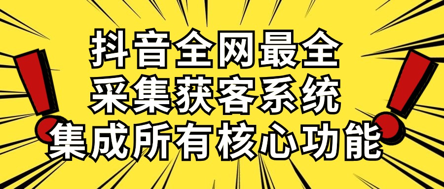 抖音全网最全采集获客系统,集成所有核心功能,日引500+-创业信息网