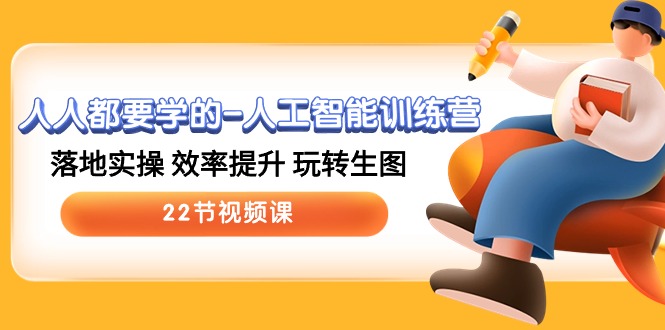 人人都要学的-人工智能训练营,落地实操 效率提升 玩转生图 (22节视频课)-创业信息网