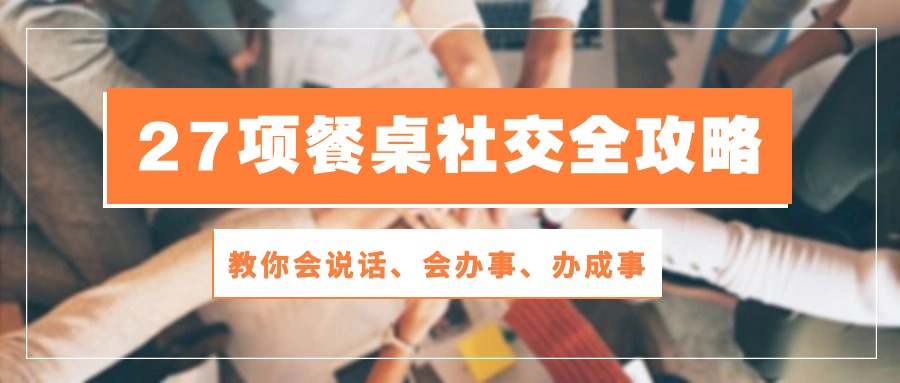 27项 餐桌社交全攻略:教你会说话、会办事、办成事-创业信息网