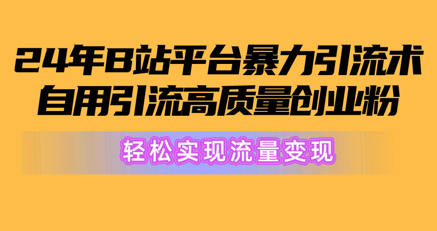 2024年B站平台暴力引流术,自用引流高质量创业粉,轻松实现流量变现!-创业信息网