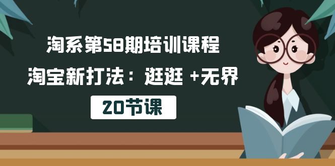淘系第58期培训课程,淘宝新打法:逛逛 +无界-创业信息网
