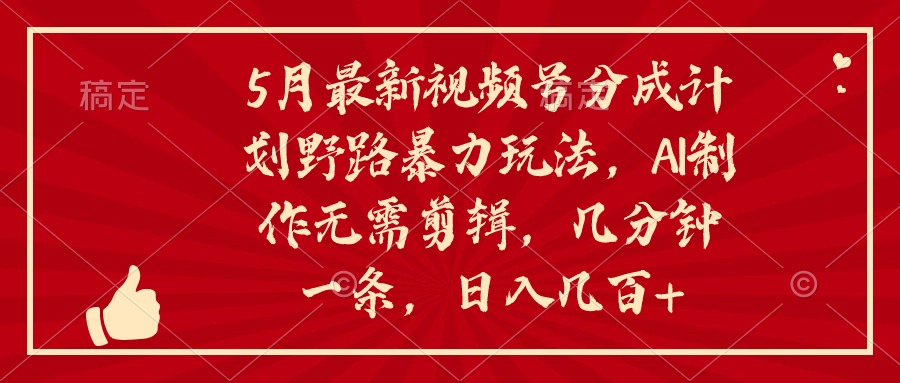 5月最新视频号分成计划野路暴力玩法,ai制作,无需剪辑。几分钟一条,…-创业信息网