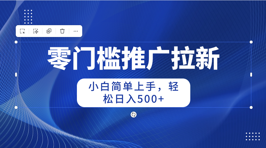 零门槛推广拉新,小白简单上手,轻松日入500+-创业信息网
