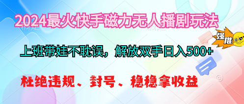 2024最火快手磁力无人播剧玩法,解放双手日入500+-创业信息网