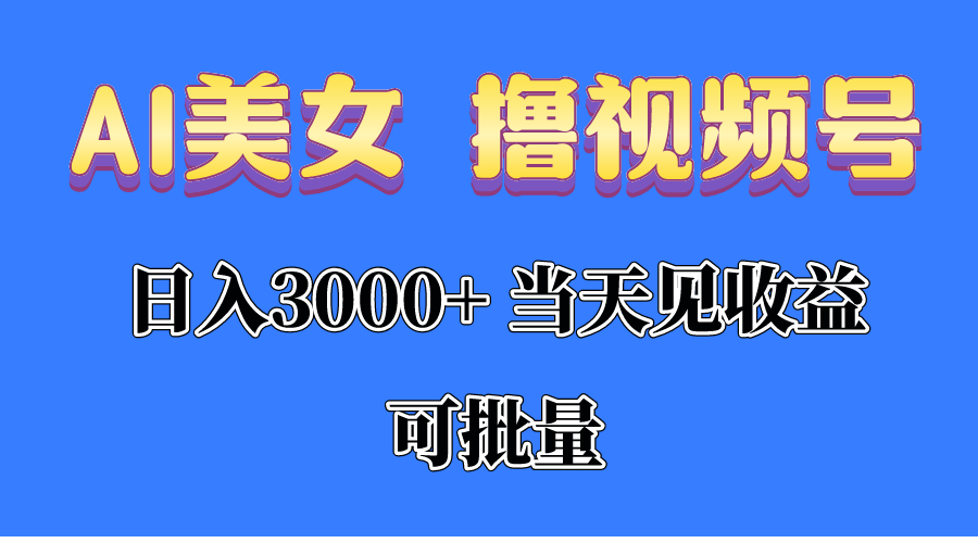 AI美女 撸视频号分成,当天见收益,日入3000+,可批量!!!-创业信息网