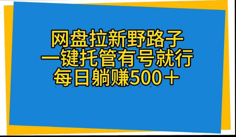 网盘拉新野路子,一键托管有号就行,全自动代发视频,每日躺赚500+-创业信息网