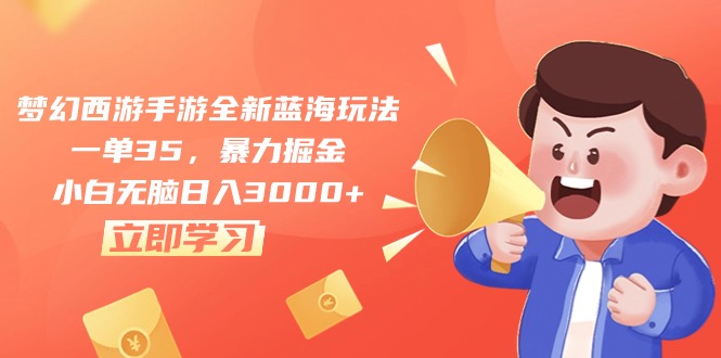 梦幻西游手游全新蓝海玩法，一单35，暴力掘金，小白无脑日入3000+-创业信息网