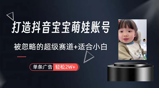 打造抖音宝宝账号,一条广告2W,大部分人忽略的超级赛道,小白简单入手-创业信息网