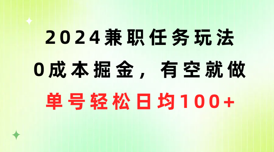 2024兼职任务玩法 0成本掘金，有空就做 单号轻松日均100+-创业信息网