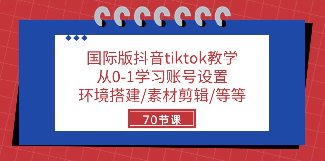 国际版抖音tiktok教学:从0-1学习账号设置/环境搭建/素材剪辑/等等/70节-创业信息网