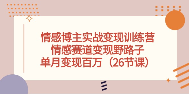 情感博主实战变现训练营,情感赛道变现野路子,单月变现百万-创业信息网
