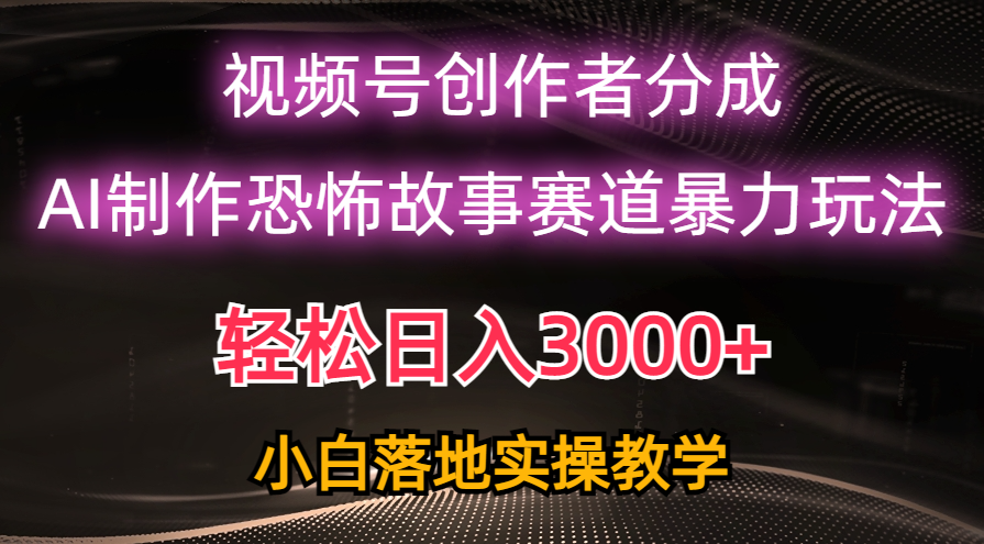 日入3000+,视频号AI恐怖故事赛道暴力玩法,轻松过原创,小白也能轻松上手-创业信息网