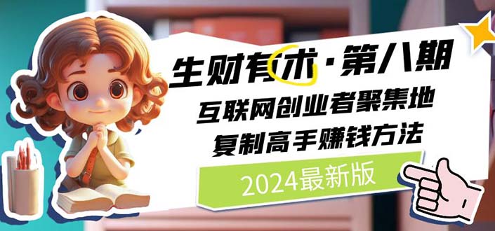 2024生财有术·第八期 互联网创业者聚集地，复制高手赚钱方法(5月9日更新)-创业信息网