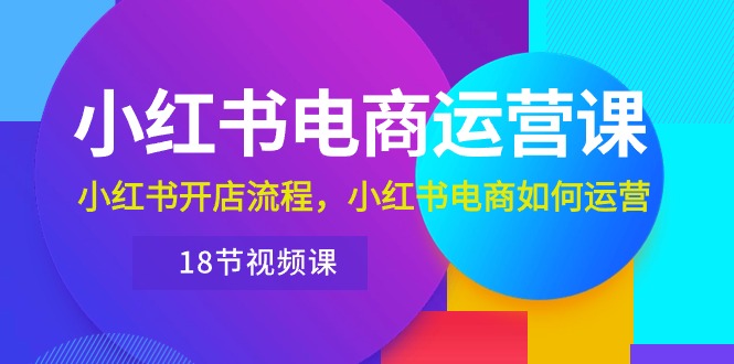 小红书·电商运营课:小红书开店流程,小红书电商如何运营-创业信息网