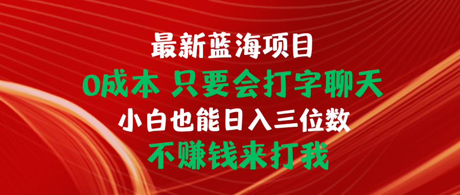 最新蓝海项目 0成本 只要会打字聊天 小白也能日入三位数 不赚钱来打我-创业信息网