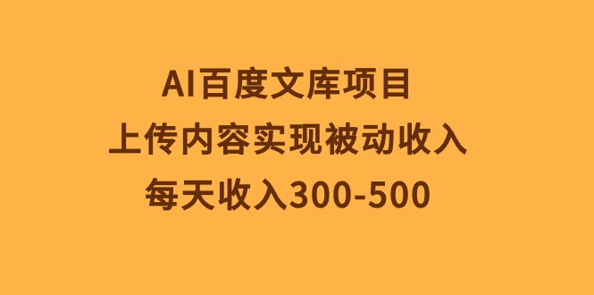 AI百度文库项目，上传内容实现被动收入，每天收入300-500-创业信息网