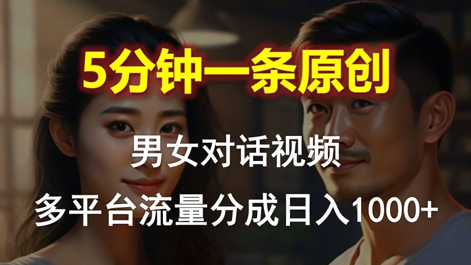 男女对话，5分钟1条原创视频，多平台流量分成，日入1000+-创业信息网