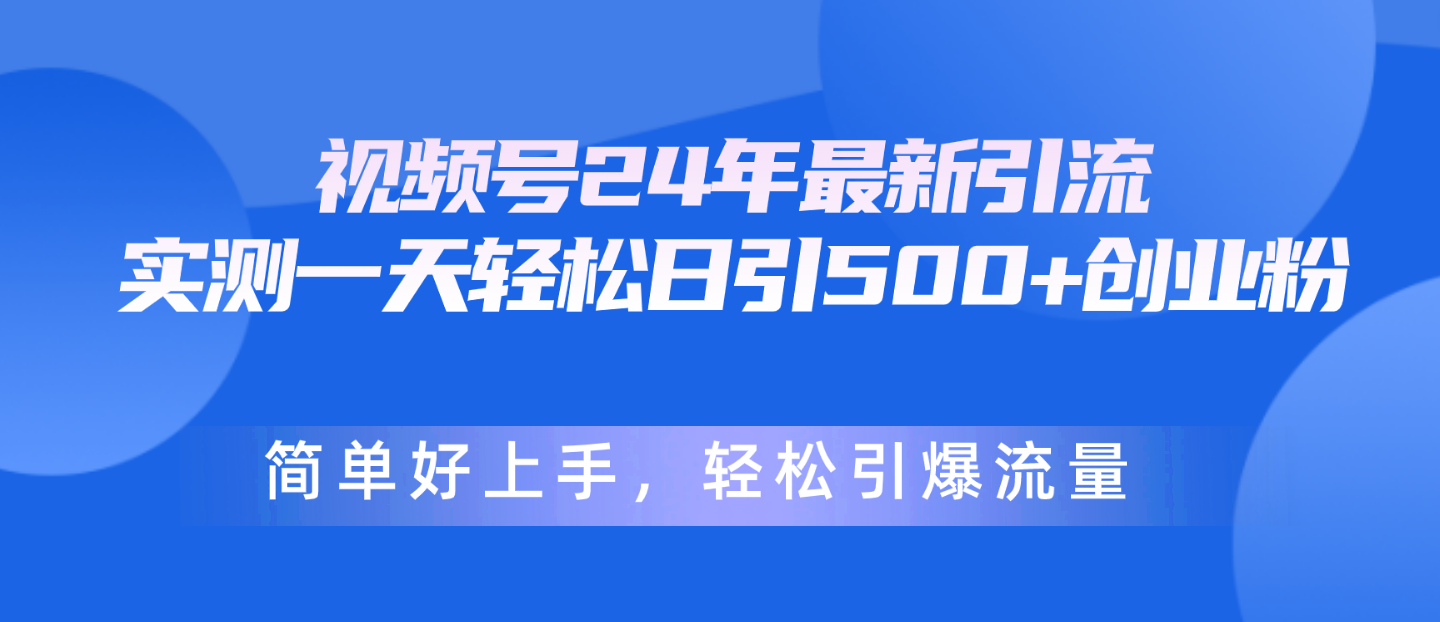 视频号24年最新引流,一天轻松日引500+创业粉,简单好上手,轻松引爆流量-创业信息网