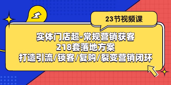 实体门店超-常规营销获客:218套落地方案/打造引流/锁客/复购/裂变营销-创业信息网