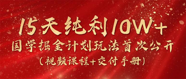 15天纯利10W+，国学掘金计划2024玩法全网首次公开-创业信息网