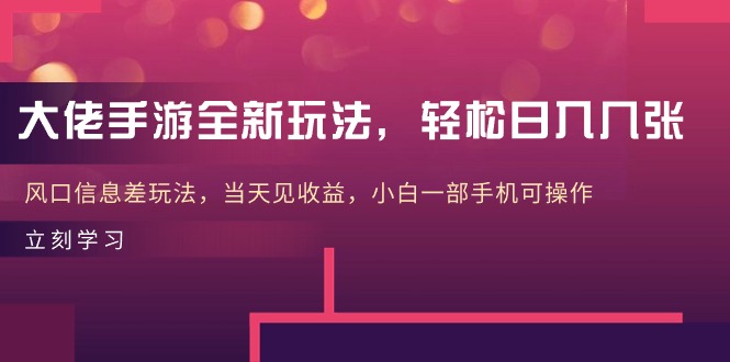 大佬手游全新玩法,轻松日入几张,风口信息差玩法,当天见收益,小白一…-创业信息网