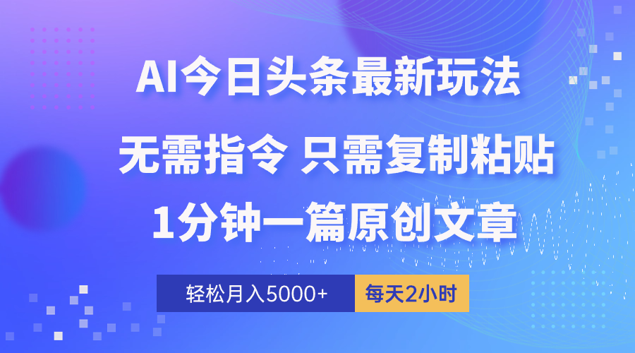 AI头条最新玩法 1分钟一篇 100%过原创 无脑复制粘贴 轻松月入5000+ 每…-创业信息网