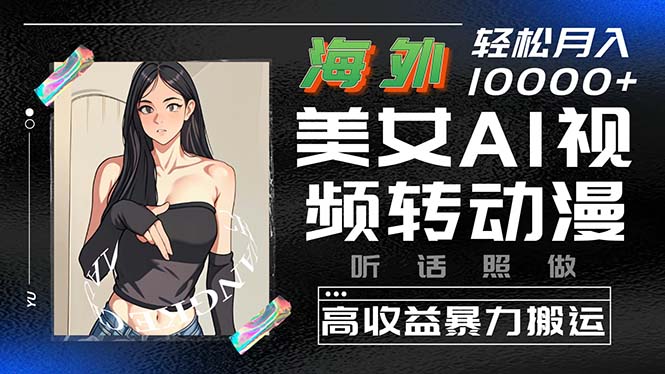 海外美女AI视频转动漫,高收益暴力搬运,听话照做,轻松月入10000+-创业信息网