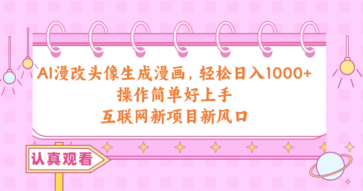 AI漫改头像生成漫画,轻松日入1000+,操作简单好上手,互联网新项目新风口-创业信息网