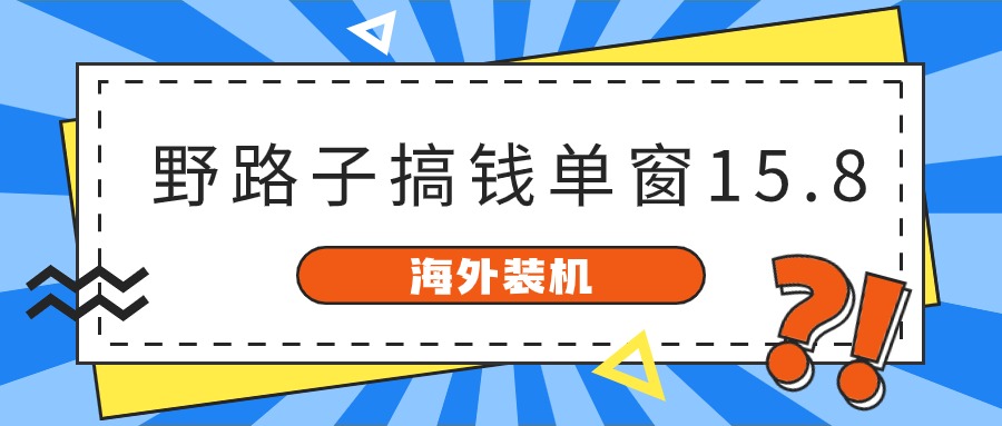 海外装机，野路子搞钱，单窗口15.8，已变现10000+-创业信息网