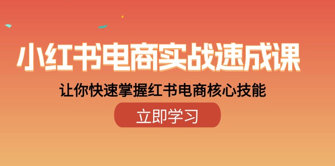 小红书电商实战速成课,让你快速掌握红书电商核心技能-创业信息网