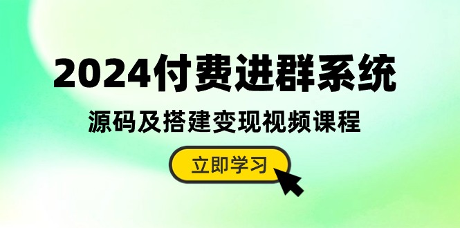 2024付费进群系统，源码及搭建变现视频课程-创业信息网