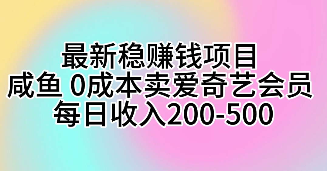 最新稳赚钱项目 咸鱼 0成本卖爱奇艺会员 每日收入200-500-创业信息网