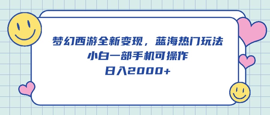 梦幻西游全新变现,蓝海热门玩法,小白一部手机可操作,日入2000+-创业信息网