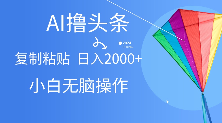 AI一键生成爆款文章撸头条,无脑操作,复制粘贴轻松,日入2000+-创业信息网