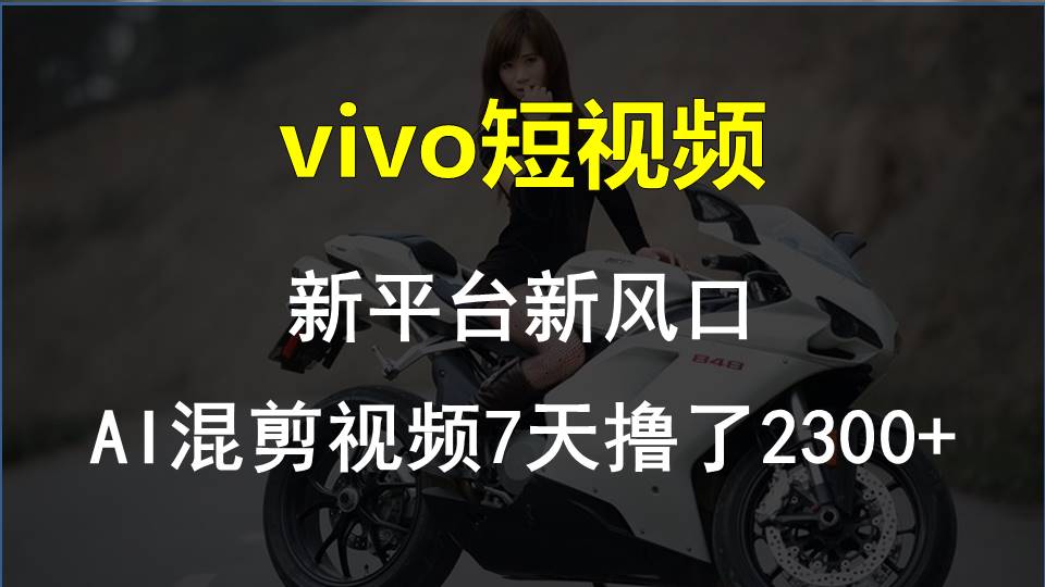 vivo短视频:新平台新风口，AI混剪视频7天撸了2300+-创业信息网