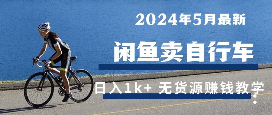 2024年5月闲鱼卖自行车日入1k+ 最新无货源赚钱教学-创业信息网