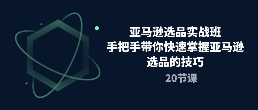 亚马逊选品实战班,手把手带你快速掌握亚马逊选品的技巧-创业信息网