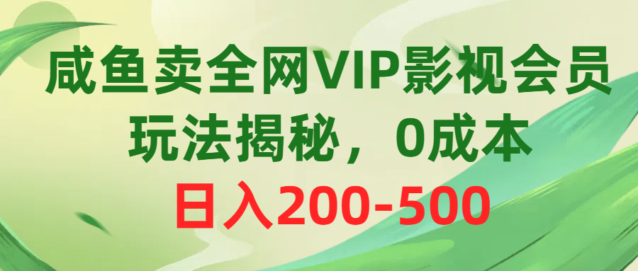 咸鱼卖全网VIP影视会员，玩法揭秘，0成本日入200-500-创业信息网