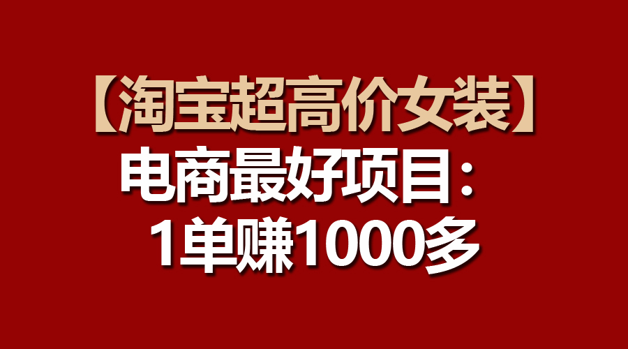 【淘宝超高价女装】电商最好项目:一单赚1000多-创业信息网