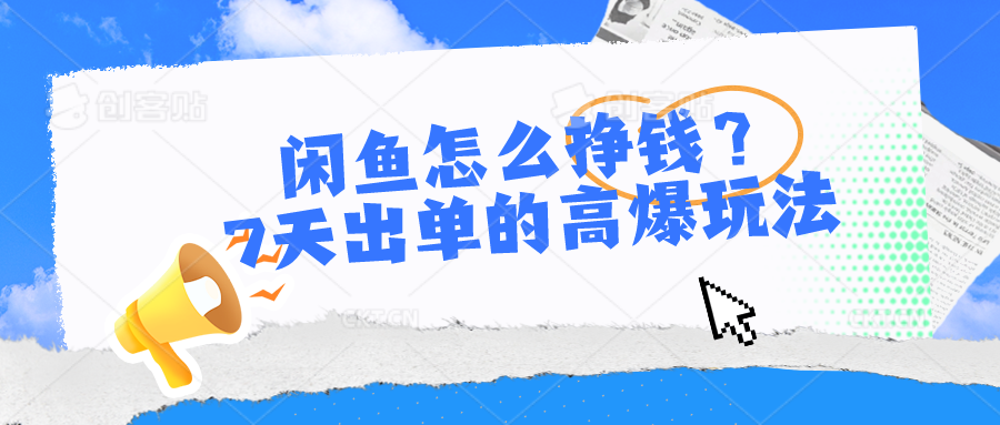 闲鱼怎么挣钱?7天出单的高爆玩法-创业信息网